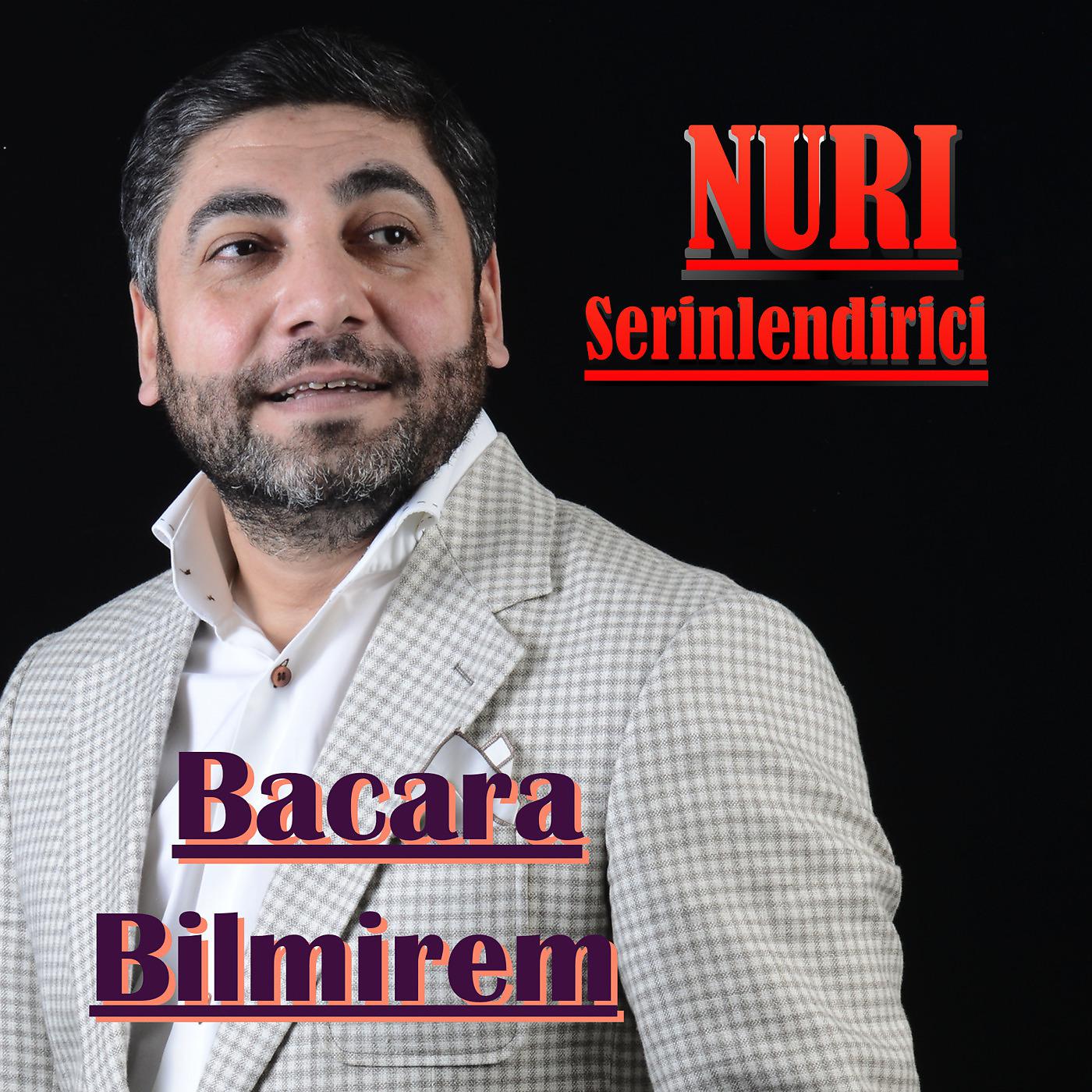 Nuri Serinlendirici - Bacara Bilmirem